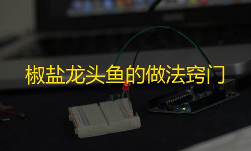 微商软件自动发货商城椒盐龙头鱼的做法窍门